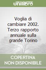 Voglia di cambiare 2002. Terzo rapporto annuale sulla grande Torino libro