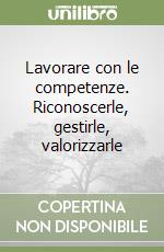 Lavorare con le competenze. Riconoscerle, gestirle, valorizzarle