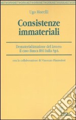 Consistenze immateriali. Dematerializzazione del lavoro: il caso Banca BSI Italia Spa libro