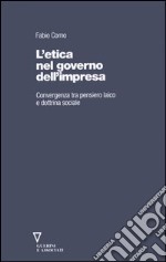 L'etica nel governo dell'impresa. Convergenza tra pensiero laico e dottrina sociale libro