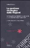 La gestione strategica delle regioni. Politiche pubbliche, federalismo e sussidiarietà in una prospettiva economico/aziendale libro di Martone Andrea