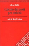 Calcolo dei costi per attività. Activity based costing libro di Bubbio Alberto