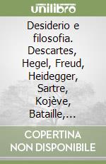 Desiderio e filosofia. Descartes, Hegel, Freud, Heidegger, Sartre, Kojève, Bataille, Caillois, Lacan, Derrida libro