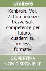 Kanbrain. Vol. 2: Competenze trasversali, competenze per il futuro, quaderni sui processi formativi libro