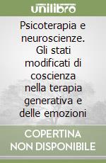 Psicoterapia e neuroscienze. Gli stati modificati di coscienza nella terapia generativa e delle emozioni libro