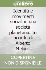 Identità e movimenti sociali in una società planetaria. In ricordo di Alberto Melucci libro