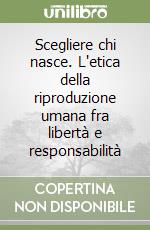 Scegliere chi nasce. L'etica della riproduzione umana fra libertà e responsabilità