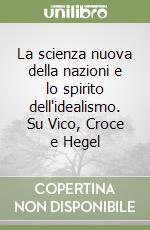 La scienza nuova della nazioni e lo spirito dell'idealismo. Su Vico, Croce e Hegel