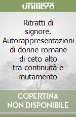 Ritratti di signore. Autorappresentazioni di donne romane di ceto alto tra continuità e mutamento