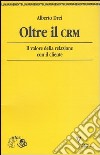 Oltre il CRM. Il valore della relazione con il cliente libro di Drei Alberto