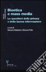 Bioetica e mass media. Le questioni della privacy e della buona informazione libro