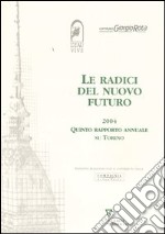 Le radici del nuovo futuro 2004. Quinto rapporto annuale su Torino libro