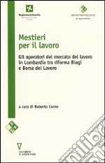 Mestieri per il lavoro. Gli operatori del mercato del lavoro in Lombardia tra riforma Biagi e Borsa del lavoro libro