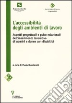 L'accessibilità negli ambienti di lavoro. Aspetti progettuali e psico-relazionali dell'inserimento lavorativo di uomini e donne con disabilità libro