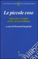 Le piccole cose. Interstizi e teoria della vita quotidiana libro