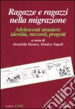 Ragazze e ragazzi nella migrazione. Adolescenti stranieri: identità, racconti, progetti libro