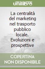 La centralità del marketing nel trasporto pubblico locale. Evoluzioni e prospettive libro