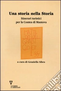 Una storia nella storia. Itinerari turistici per la contea di Mantova libro