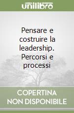 Pensare e costruire la leadership. Percorsi e processi libro