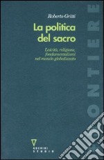 La politica del sacro. Laicità, religione, fondamentalismi nel mondo globalizzato libro