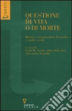 Questione di vita o di morte. Bioetica, comunicazione biomedica e analisi sociale libro