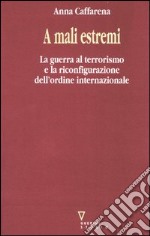 A mali estremi. La guerra al terrorismo e la riconfigurazione dell'ordine internazionale libro