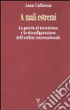 A mali estremi. La guerra al terrorismo e la riconfigurazione dell'ordine internazionale libro di Caffarena Anna