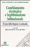 Cambiamento strategico e legittimazione istituzionale. Il caso della Regione Lombardia libro