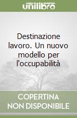 Destinazione lavoro. Un nuovo modello per l'occupabilità libro