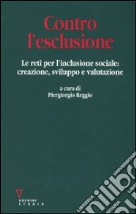 Contro l'esclusione. Le reti per l'inclusione sociale: creazione, sviluppo e valutazione libro