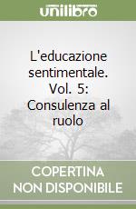 L'educazione sentimentale. Vol. 5: Consulenza al ruolo libro