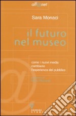 Il futuro nel museo. Come i nuovi media cambiano l'esperienza del pubblico libro