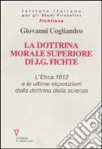 La dottrina morale superiore di J. G. Fichte. L' Etica 1812 e le ultime esposizioni della dottrina della scienza