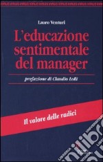 L'educazione sentimentale del manager. Il valore delle radici libro