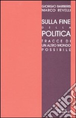 Sulla fine della politica. Tracce di un altro mondo possibile libro