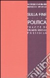 Sulla fine della politica. Tracce di un altro mondo possibile libro