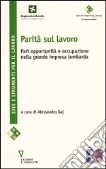 Parità sul lavoro. Pari oppurtunità e occupazione nella grande impresa lombarda libro