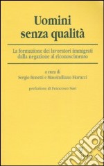 Uomini senza qualità. La formazione dei lavoratori immigrati dalla negazione al riconoscimento libro