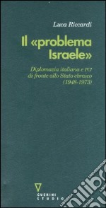 Il «problema Israele». Diplomazia italiana e PCI di fronte allo Stato ebraico (1948-1973) libro