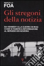 Gli stregoni della notizia. Da Kennedy alla guerra in Iraq. Come si fabbrica informazione al servizio dei governi