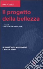 Il progetto della bellezza. La progettualità degli individui e delle istituzioni libro