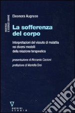 La sofferenza del corpo. Interpretazioni del vissuto di malattia nei diversi modelli della relazione terapeutica libro