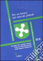 Per un futuro nei mercati globali. Sviluppo del capitale umano e internazionalizazzione delle imprese lombarde libro