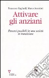 Attivare gli anziani. Percorsi possibili in una società in transizione libro