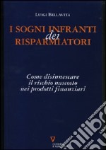 I sogni infranti dei risparmiatori. Come disinnescare il rischio nascosto nei prodotti finanziari libro