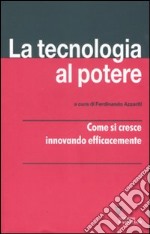 La tecnologia al potere. Come si cresce innovando efficacemente libro