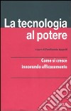 La tecnologia al potere. Come si cresce innovando efficacemente libro