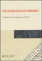 L'esclusione sociale in Lombardia. Caratteristiche, risposte e politiche libro