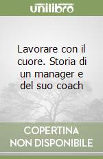 Lavorare con il cuore. Storia di un manager e del suo coach