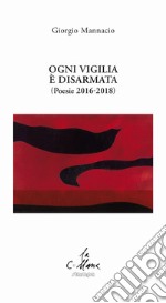 Ogni vigilia è disarmata. (Poesie 2016-2018) libro